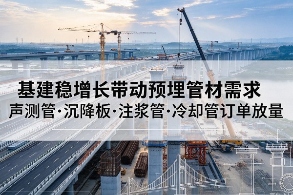 中牟基建稳增长带动预埋监测管材需求，声测管、沉降板、注浆管订单持续放量