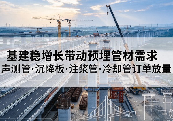 中牟基建稳增长带动预埋监测管材需求，声测管、沉降板、注浆管订单持续放量